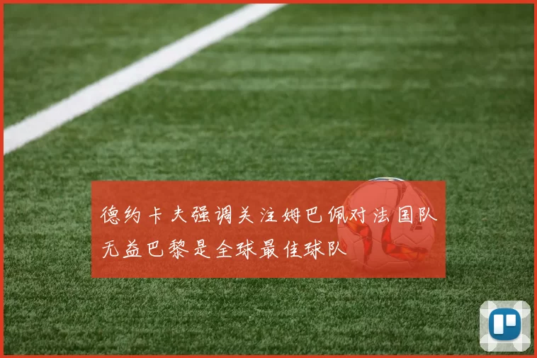 德约卡夫强调关注姆巴佩对法国队无益巴黎是全球最佳球队