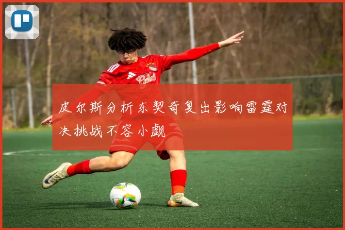 皮尔斯分析东契奇复出影响雷霆对决挑战不容小觑