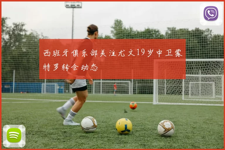 西班牙俱乐部关注尤文19岁中卫蒙特罗转会动态