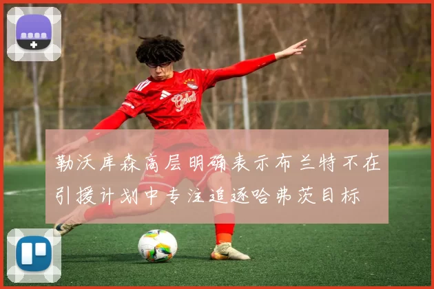 勒沃库森高层明确表示布兰特不在引援计划中专注追逐哈弗茨目标