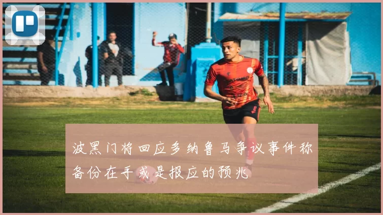 波黑门将回应多纳鲁马争议事件称备份在手或是报应的预兆