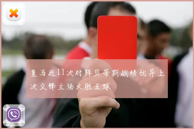 皇马近11次对阵贝蒂斯战绩优异上次交锋主场大胜五球