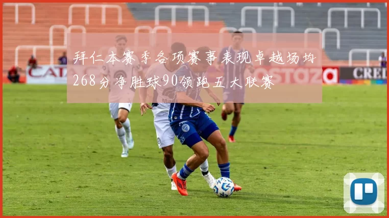 拜仁本赛季各项赛事表现卓越场均268分净胜球90领跑五大联赛
